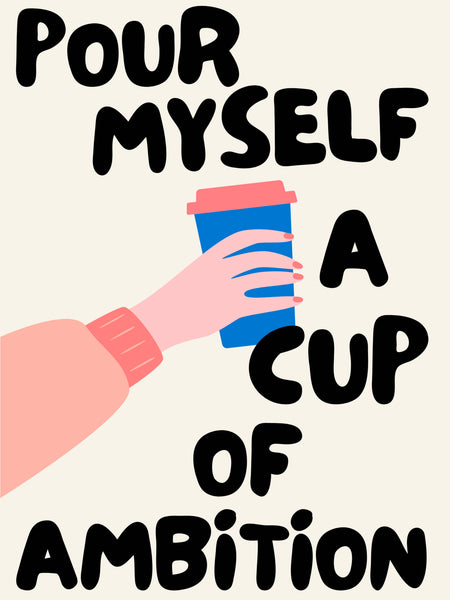 Pour Myself A Cup Of Ambition Print