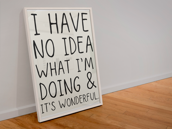 I have no idea what I’m doing & it’s wonderful print