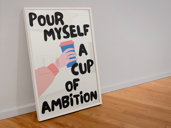 Pour Myself A Cup Of Ambition Print