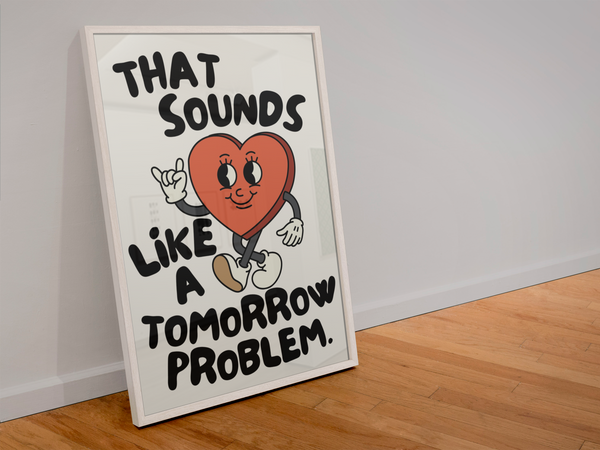 That sounds like a tomorrow problem print